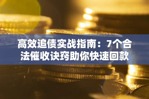 武汉高效追债实战指南：7个合法催收诀窍助你快速回款