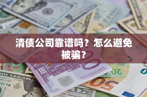 武汉清债公司靠谱吗？怎么避免被骗？