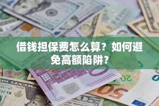 武汉借钱担保费怎么算？如何避免高额陷阱？