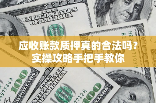 武汉应收账款质押真的合法吗？实操攻略手把手教你