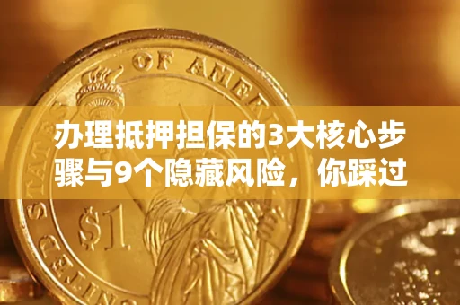 武汉办理抵押担保的3大核心步骤与9个隐藏风险，你踩过哪个坑？