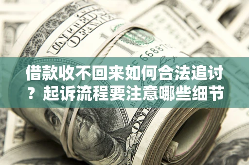 武汉借款收不回来如何合法追讨？起诉流程要注意哪些细节？