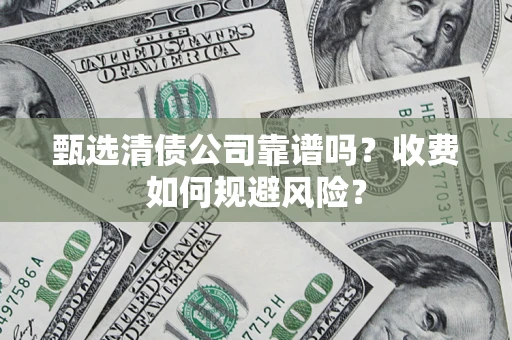 武汉甄选清债公司靠谱吗？收费如何规避风险？