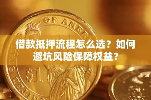 武汉借款抵押流程怎么选？如何避坑风险保障权益？