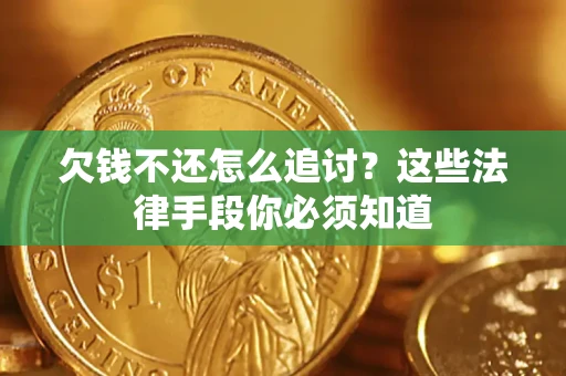 武汉欠钱不还怎么追讨？这些法律手段你必须知道