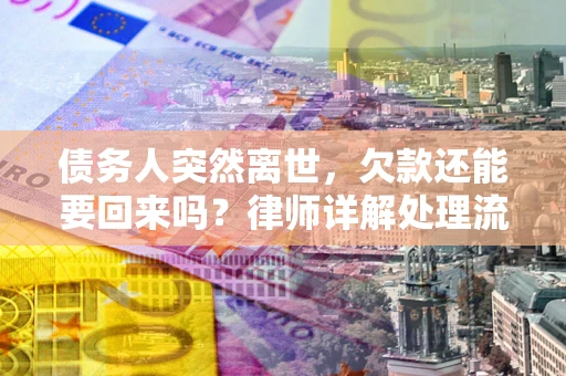 武汉债务人突然离世，欠款还能要回来吗？律师详解处理流程