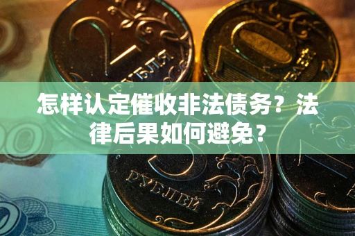 武汉怎样认定催收非法债务？法律后果如何避免？