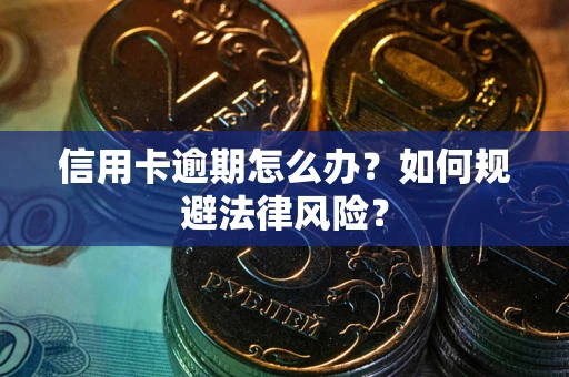 武汉信用卡逾期怎么办？如何规避法律风险？
