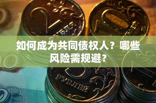 武汉如何成为共同债权人？哪些风险需规避？
