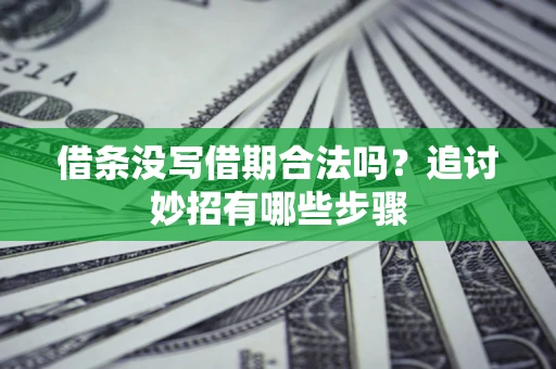 武汉借条没写借期合法吗？追讨妙招有哪些步骤