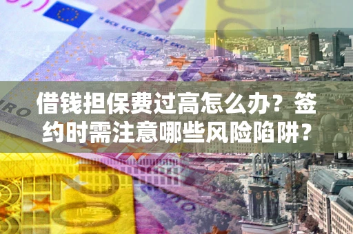 武汉借钱担保费过高怎么办？签约时需注意哪些风险陷阱？