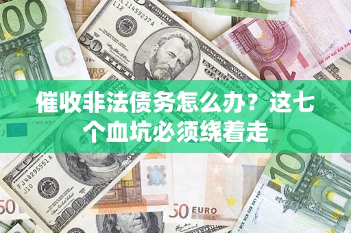 武汉催收非法债务怎么办？这七个血坑必须绕着走