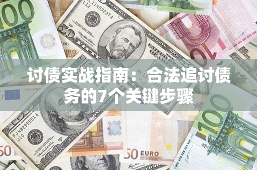 武汉讨债实战指南：合法追讨债务的7个关键步骤
