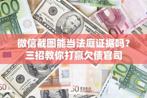 武汉微信截图能当法庭证据吗？三招教你打赢欠债官司