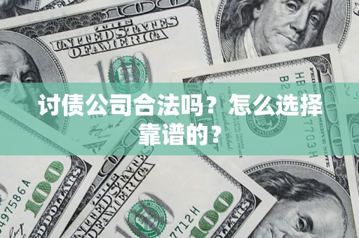 武汉讨债公司合法吗？怎么选择靠谱的？