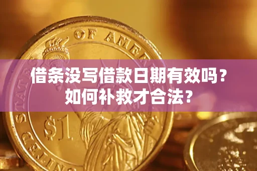 武汉借条没写借款日期有效吗？如何补救才合法？