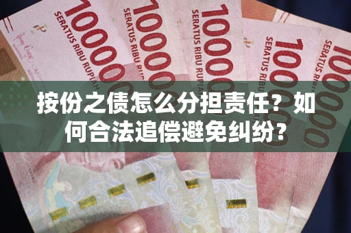 武汉按份之债怎么分担责任？如何合法追偿避免纠纷？