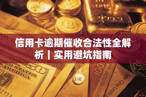 武汉信用卡逾期催收合法性全解析｜实用避坑指南