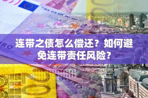 武汉连带之债怎么偿还？如何避免连带责任风险？