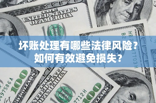 武汉坏账处理有哪些法律风险？如何有效避免损失？